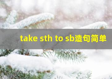 take sth to sb造句简单